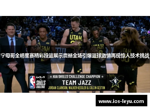 字母哥全明星赛精彩投篮展示震撼全场引爆篮球激情再现惊人技术挑战