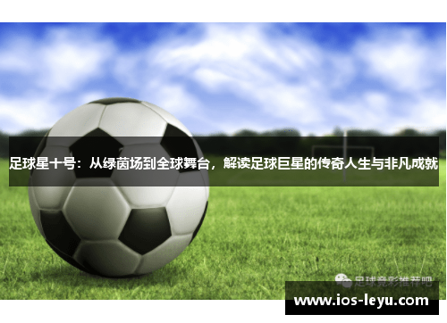 足球星十号：从绿茵场到全球舞台，解读足球巨星的传奇人生与非凡成就