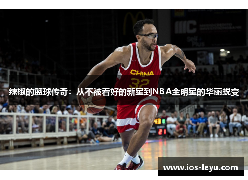 辣椒的篮球传奇：从不被看好的新星到NBA全明星的华丽蜕变