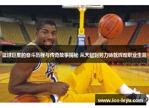 篮球巨星的奋斗历程与传奇故事揭秘 从天赋到努力铸就辉煌职业生涯
