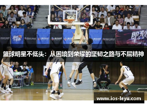 篮球明星不低头：从困境到荣耀的坚韧之路与不屈精神