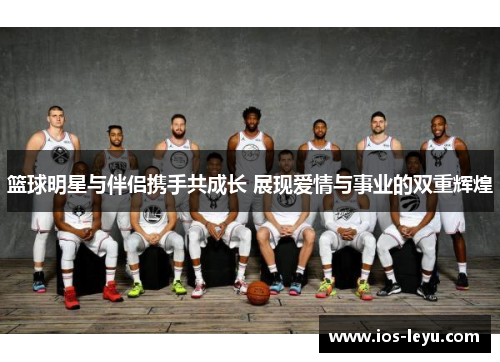 篮球明星与伴侣携手共成长 展现爱情与事业的双重辉煌
