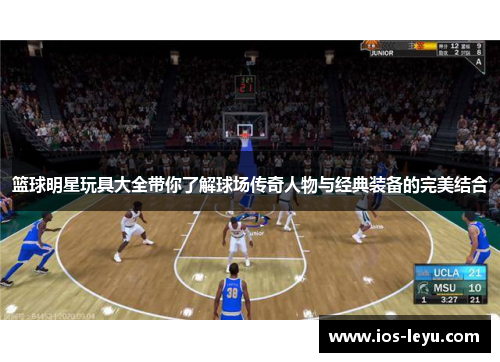篮球明星玩具大全带你了解球场传奇人物与经典装备的完美结合